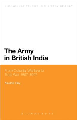 The Army in British India: From Colonial Warfare to Total War 1857 - 1947 - Roy, Kaushik