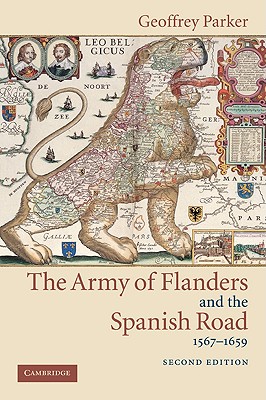 The Army of Flanders and the Spanish Road, 1567-1659: The Logistics of Spanish Victory and Defeat in the Low Countries' Wars - Parker, Geoffrey