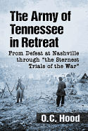 The Army of Tennessee in Retreat: From Defeat at Nashville through ""the Sternest Trials of the War