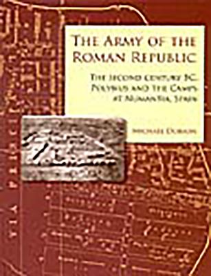 The Army of the Roman Republic: The Second Century BC, Polybius and the Camps at Numantia, Spain - Dobson, Mike