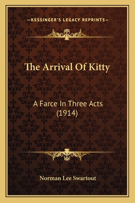 The Arrival Of Kitty: A Farce In Three Acts (1914) - Swartout, Norman Lee