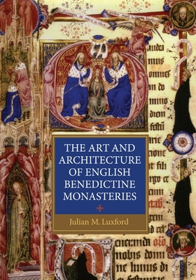 The Art and Architecture of English Benedictine Monasteries - Luxford, Julian