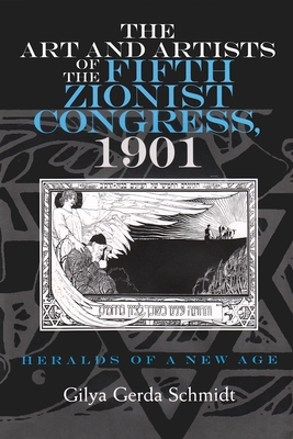 The Art and Artists of the Fifth Zionist Congress, 1901: Heralds of a New Age - Schmidt, Gilya Gerda