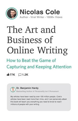 The Art and Business of Online Writing: How to Beat the Game of Capturing and Keeping Attention - Cole, Nicolas