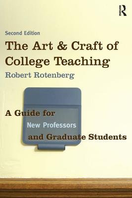 The Art and Craft of College Teaching: A Guide for New Professors and Graduate Students - Rotenberg, Robert