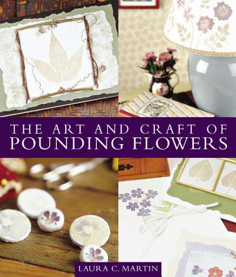 The Art and Craft of Pounding Flowers - Martin, Laura C