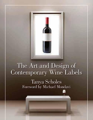 The Art and Design of Contemporary Wine Labels - Scholes, Tanya, and Mondavi, Michael (Foreword by)