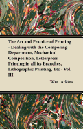 The Art and Practice of Printing - Dealing with the Composing Department, Mechanical Composition, Letterpress Printing in All Its Branches, Lithographic Printing, Etc - Vol. III