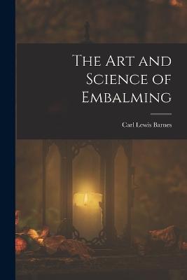 The Art and Science of Embalming - Barnes, Carl Lewis