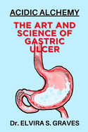 The Art And Science Of Gastric Ulcer: Acidic Alchemy