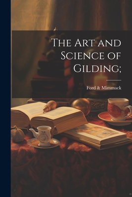 The Art and Science of Gilding; - Ford & Mimmack (Firm) (Creator)