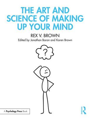 The Art and Science of Making Up Your Mind - Brown, Rex V., and Baron, Jonathan (Editor), and Brown, Karen (Editor)