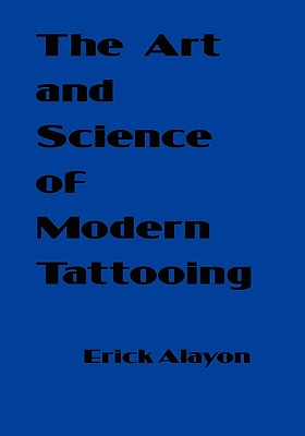 The Art and Science of Modern Tattooing - Alayon, Erick