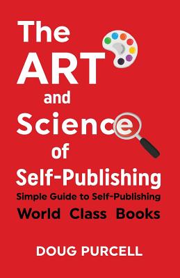 The Art and Science of Self-Publishing: Simple Guide to Self-Publishing World-Class Books - Purcell, Doug