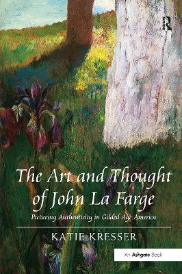 The Art and Thought of John La Farge: Picturing Authenticity in Gilded Age America - Kresser, Katie