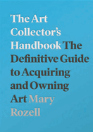 The Art Collector's Handbook: The Definitive Guide to Acquiring and Owning Art
