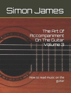 The Art Of Accompaniment On The Guitar Volume 3: How to read music on the guitar