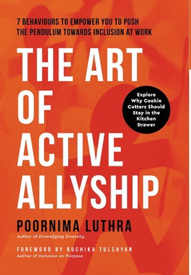 The Art of Active Allyship: 7 Behaviours to Empower You to Push The Pendulum Towards Inclusion At Work - Luthra, Poornima