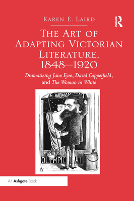 The Art of Adapting Victorian Literature, 1848-1920: Dramatizing Jane Eyre, David Copperfield, and The Woman in White - Laird, Karen E.