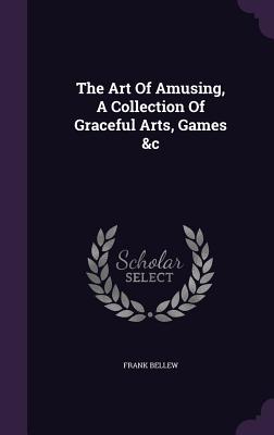 The Art Of Amusing, A Collection Of Graceful Arts, Games &c - Bellew, Frank