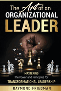 The Art of an Organizational Leader: Mastering the Power and Principles for Transformational Leadership