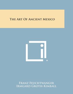 The Art Of Ancient Mexico - Feuchtwanger, Franz