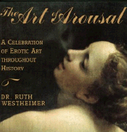The Art of Arousal: A Celebration of Erotic Art Throughout History - Westheimer, Ruth K, Dr., Edd