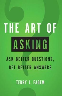 The Art of Asking: Ask Better Questions, Get Better Answers - Fadem, Terry