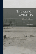 The Art of Aviation: A Handbook Upon Aeroplanes and Their Engines, With Notes Upon Propellers