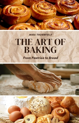 The Art of Baking: From Pastries to Bread - Thornfield, Mira