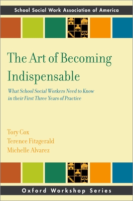 The Art of Becoming Indispensable: What School Social Workers Need to Know in Their First Three Years of Practice - Cox, Tory (Editor), and Fitzgerald, Terence (Editor), and Alvarez, Michelle (Editor)