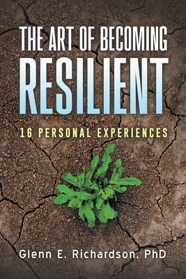 The Art of Becoming Resilient: 16 Personal Experiences - Richardson, Glenn, PhD