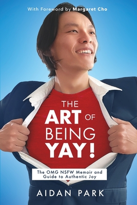 The Art of Being Yay!: The OMG NSFW Memoir and Guide to Authentic Joy - Park, Aidan, and Cho, Margaret (Foreword by)