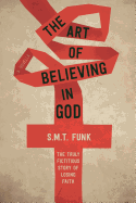 The Art of Believing in God: The Truly Fictitious Story of Losing Faith