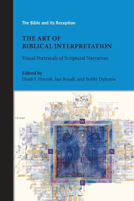 The Art of Biblical Interpretation: Visual Portrayals of Scriptural Narratives - Hornik, Heidi J (Editor), and Boxall, Ian (Editor), and Dykema, Bobbi (Editor)