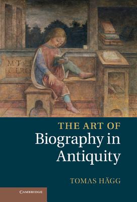The Art of Biography in Antiquity - Hgg, Tomas, and Harrison, Stephen (Prepared for publication by)