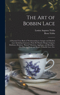 The Art of Bobbin Lace: a Practical Text Book of Workmanship in Antique and Modern Lace Including Geneoese, Point De Flandre Bruges Guipure, Duchesse, Honiton, raised Honiton, Applique, and Bruxelles: Also How to Clean and Repair Valuable Lace, Etc.