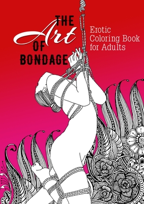 The Art of Bondage erotic coloring book for adults: A naughty Coloring Book for Adults BDSM Coloring Book for Adults Erotic Gift Bondage Coloring Book - Publishing, Monsoon