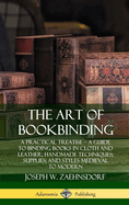 The Art of Bookbinding: A Practical Treatise - A Guide to Binding Books in Cloth and Leather; Handmade Techniques; Supplies; and Styles Medieval to Modern (Hardcover)