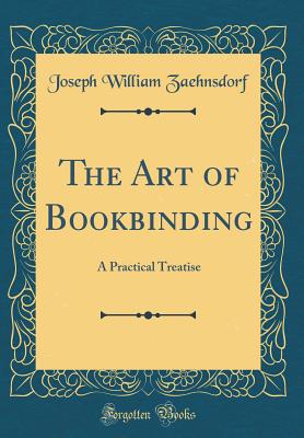 The Art of Bookbinding: A Practical Treatise (Classic Reprint) - Zaehnsdorf, Joseph William