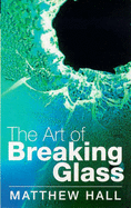 The Art of Breaking Glass - Hall, Matthew