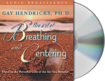 The Art of Breathing and Centering: Discover the Powerful Gifts of the Air You Breathe! - Hendricks, Gay, Dr., PH D (Read by)