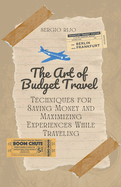 The Art of Budget Travel: Techniques for Saving Money and Maximizing Experiences While Traveling