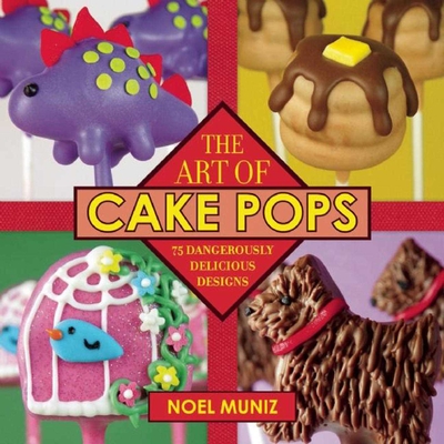 The Art of Cake Pops: 75 Dangerously Delicious Designs - Muniz, Noel