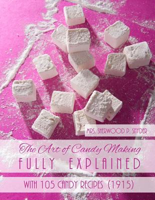 The Art of Candy Making Fully Explained: With 105 Candy Recipes - Goodblood, Georgia (Introduction by), and Snyder, Sherwood P