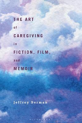 The Art of Caregiving in Fiction, Film, and Memoir - Berman, Jeffrey