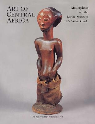 The Art of Central Africa: Masterpieces from the Berlin Museum Fr Vlkerkunde - Koloss, Hans-Joachim, and Binkley, David (Contributions by), and Bourgeois, Arthur (Contributions by)