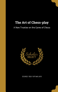 The Art of Chess-Play: A New Treatise on the Game of Chess