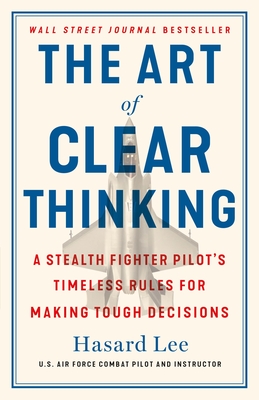 The Art of Clear Thinking: A Stealth Fighter Pilot's Timeless Rules for Making Tough Decisions - Lee, Hasard
