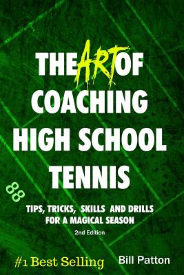 The Art of Coaching High School Tennis 2nd Edition: 88 Tips, Tricks, Skills and Drills for a Magical Season - Patton, Bill